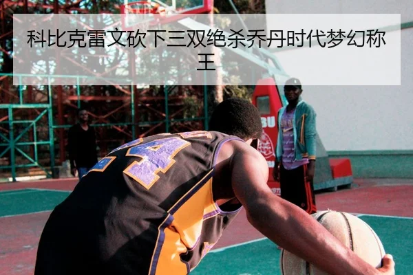 科比克雷文砍下三双绝杀乔丹时代梦幻称王