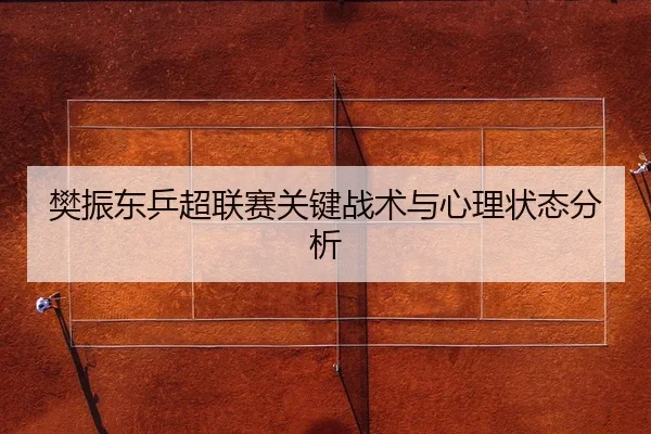樊振东乒超联赛关键战术与心理状态分析 | mksports